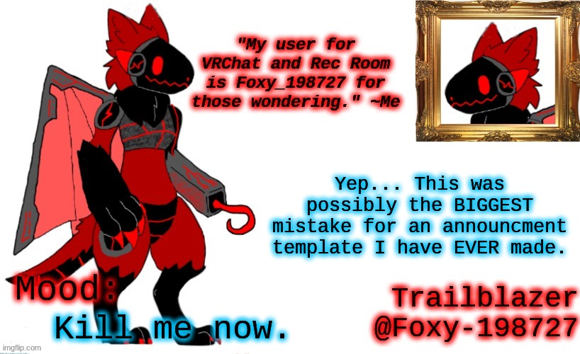 Foxy_198727 Protogen Announcement Template | Yep... This was possibly the BIGGEST mistake for an announcment template I have EVER made. Kill me now. | image tagged in foxy_198727 protogen announcement template | made w/ Imgflip meme maker