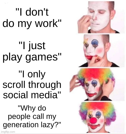 gen z be like | "I don't do my work"; "I just play games"; "I only scroll through social media"; "Why do people call my generation lazy?" | image tagged in memes,clown applying makeup | made w/ Imgflip meme maker