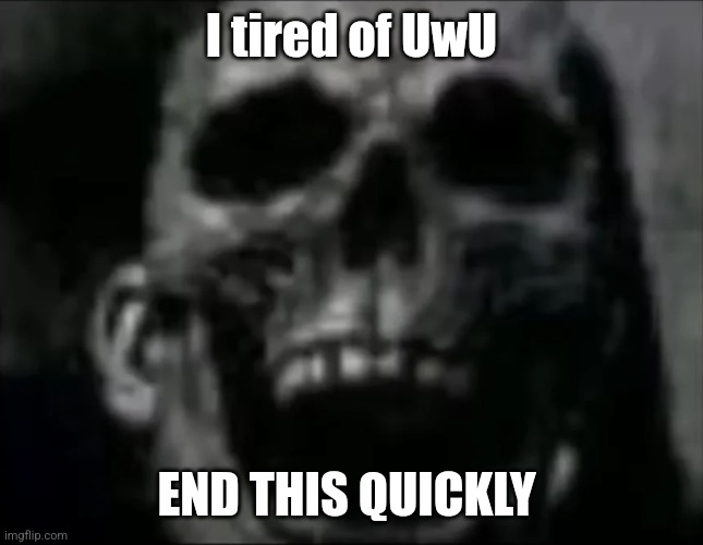 mr incredible skull | I tired of UwU END THIS QUICKLY | image tagged in mr incredible skull | made w/ Imgflip meme maker