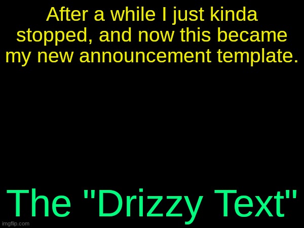 drizzy text temp | After a while I just kinda stopped, and now this became my new announcement template. The "Drizzy Text" | image tagged in drizzy text temp | made w/ Imgflip meme maker