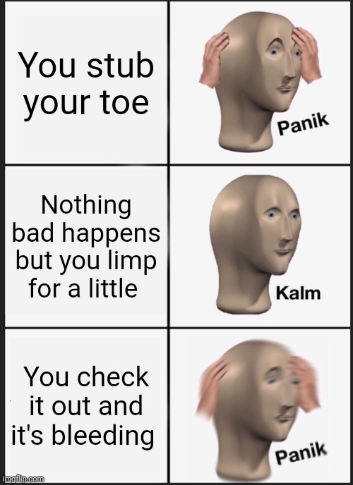 Panik Kalm Panik | You stub your toe; Nothing bad happens but you limp for a little; You check it out and it's bleeding | image tagged in memes,panik kalm panik | made w/ Imgflip meme maker