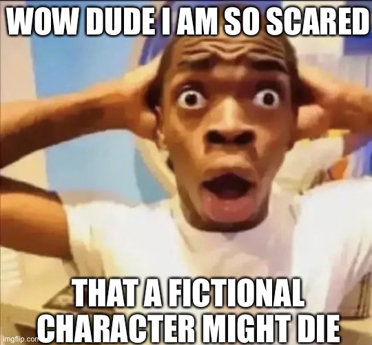 flight reacts | WOW DUDE I AM SO SCARED THAT A FICTIONAL CHARACTER MIGHT DIE | image tagged in flight reacts | made w/ Imgflip meme maker