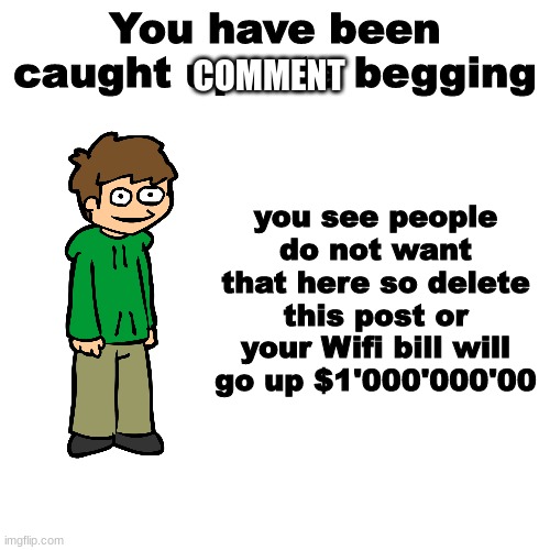 You have been caught upvote begging | COMMENT | image tagged in you have been caught upvote begging | made w/ Imgflip meme maker