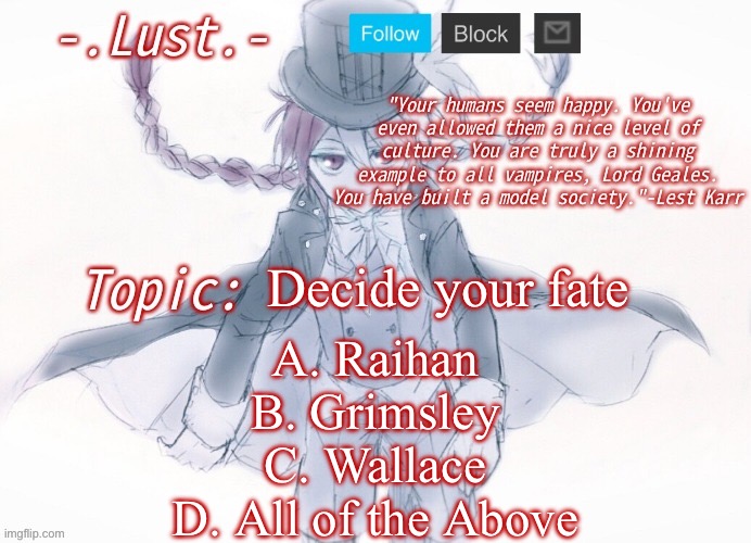 Lust's Lest Karr Template | Decide your fate; A. Raihan
B. Grimsley
C. Wallace
D. All of the Above | image tagged in lust's lest karr template | made w/ Imgflip meme maker