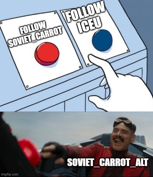 I'm also gonna follow Iceu though. I'm not REALLY gonna follow myself | FOLLOW ICEU; FOLLOW SOVIET_CARROT; SOVIET_CARROT_ALT | image tagged in robotnik button | made w/ Imgflip meme maker