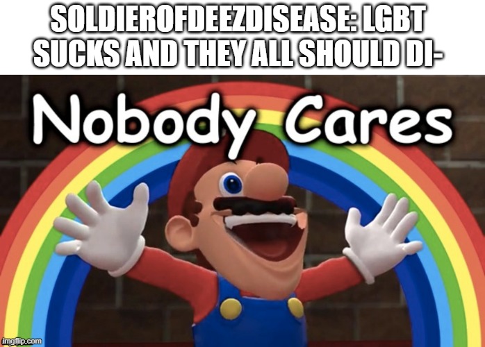 ;) | SOLDIEROFDEEZDISEASE: LGBT SUCKS AND THEY ALL SHOULD DI- | image tagged in blank white template,no body cares | made w/ Imgflip meme maker