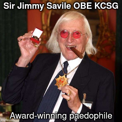 Savile | Sir Jimmy Savile OBE KCSG; Award-winning paedophile | made w/ Imgflip meme maker