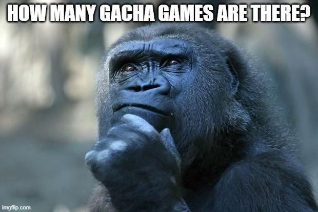 i know this isnt a oc but i wanted to ask | HOW MANY GACHA GAMES ARE THERE? | image tagged in deep thoughts | made w/ Imgflip meme maker