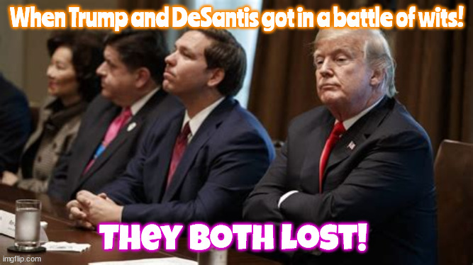 Battle of Wits! | When Trump and DeSantis got in a battle of wits! They both lost! | image tagged in donald trump,ron desantis,sfb,fos,maga,ditwits | made w/ Imgflip meme maker