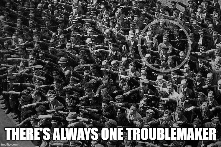 THERE'S ALWAYS ONE TROUBLEMAKER | image tagged in memes | made w/ Imgflip meme maker