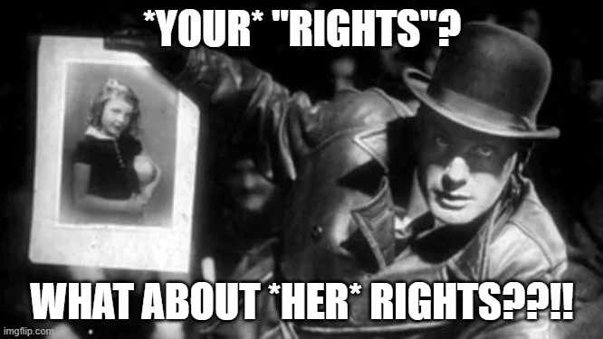 *YOUR* "RIGHTS"? WHAT ABOUT *HER* RIGHTS??!! | image tagged in memes | made w/ Imgflip meme maker