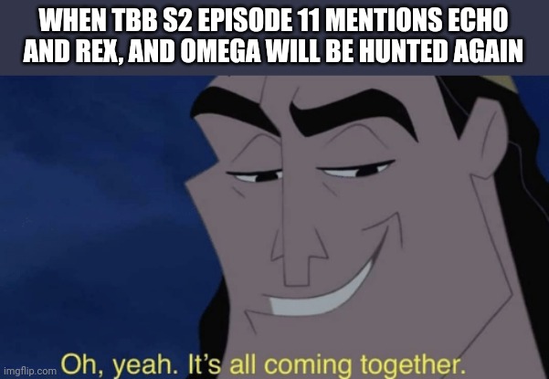 So, the next episodes are going to be good | WHEN TBB S2 EPISODE 11 MENTIONS ECHO AND REX, AND OMEGA WILL BE HUNTED AGAIN | image tagged in it's all coming together,the bad batch,memes | made w/ Imgflip meme maker