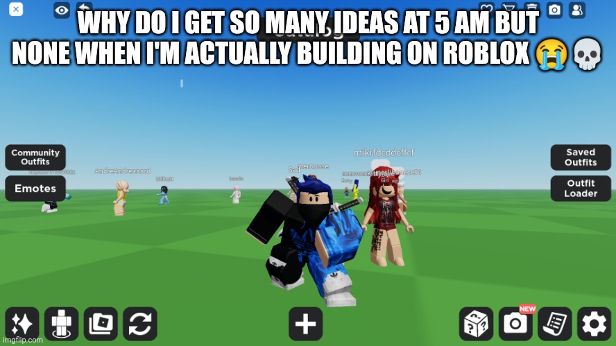 Zero the robloxian | WHY DO I GET SO MANY IDEAS AT 5 AM BUT NONE WHEN I'M ACTUALLY BUILDING ON ROBLOX 😭💀 | image tagged in zero the robloxian | made w/ Imgflip meme maker