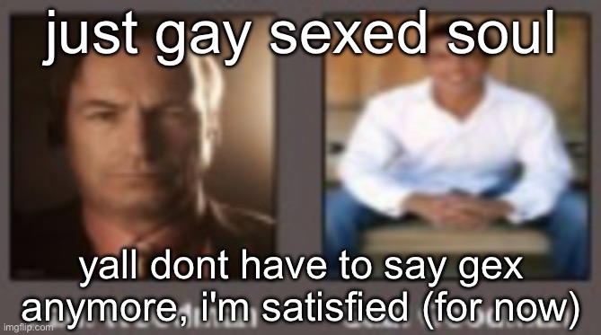 paul vs saul | just gay sexed soul; yall dont have to say gex anymore, i'm satisfied (for now) | image tagged in paul vs saul | made w/ Imgflip meme maker