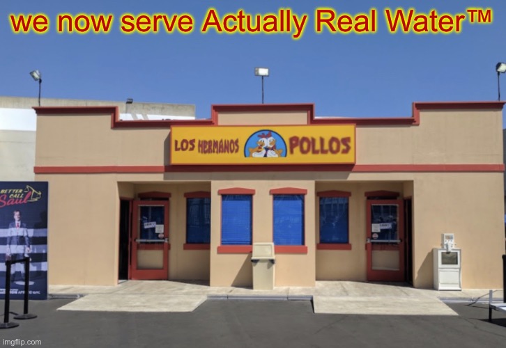 Los Hermanos Pollos | we now serve Actually Real Water™ | image tagged in los hermanos pollos | made w/ Imgflip meme maker