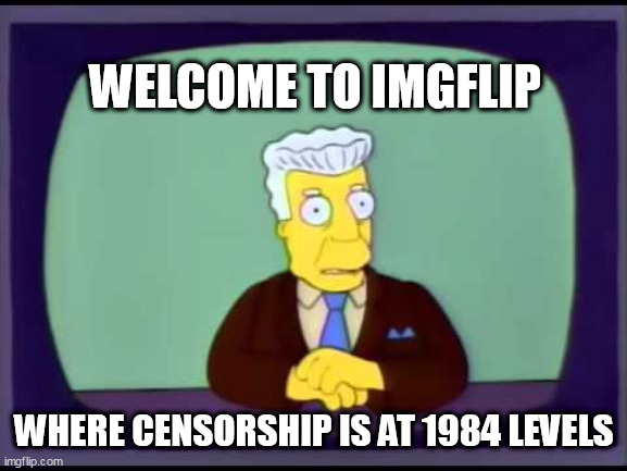 Kent Brockman welcomes overlords | WELCOME TO IMGFLIP; WHERE CENSORSHIP IS AT 1984 LEVELS | image tagged in kent brockman welcomes overlords | made w/ Imgflip meme maker