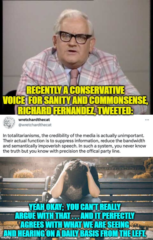 Sigh.  Go ahead leftists . . . argue that this is NOT happening. | RECENTLY A CONSERVATIVE VOICE  FOR SANITY AND COMMONSENSE, RICHARD FERNANDEZ, TWEETED:; YEAH OKAY;  YOU CAN'T REALLY ARGUE WITH THAT . . . AND IT PERFECTLY AGREES WITH WHAT WE ARE SEEING AND HEARING ON A DAILY BASIS FROM THE LEFT. | image tagged in ronnie barker news | made w/ Imgflip meme maker