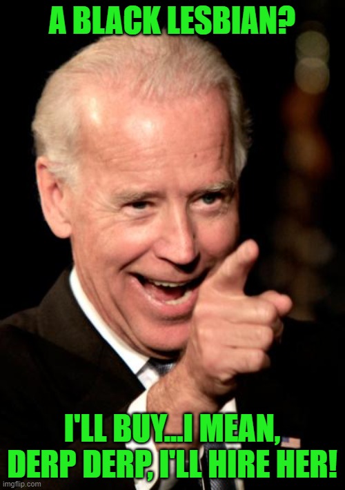 Smilin Biden Meme | A BLACK LESBIAN? I'LL BUY...I MEAN, DERP DERP, I'LL HIRE HER! | image tagged in memes,smilin biden | made w/ Imgflip meme maker