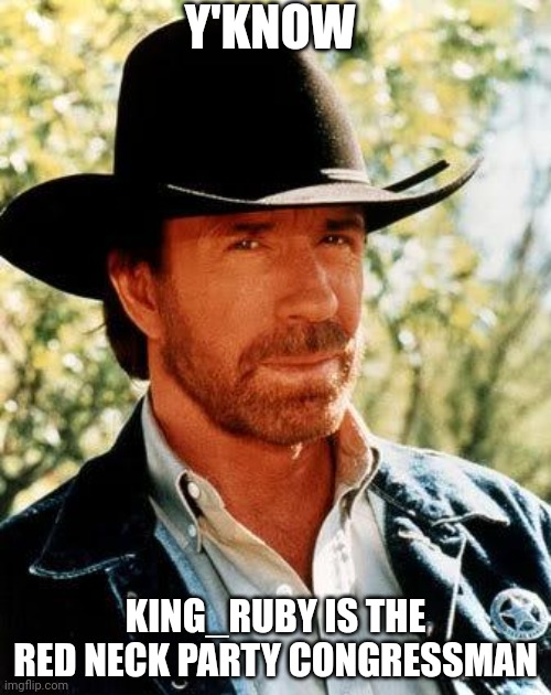 Sorry, on vacation in mass right now (F the city) | Y'KNOW; KING_RUBY IS THE RED NECK PARTY CONGRESSMAN | image tagged in memes,chuck norris | made w/ Imgflip meme maker