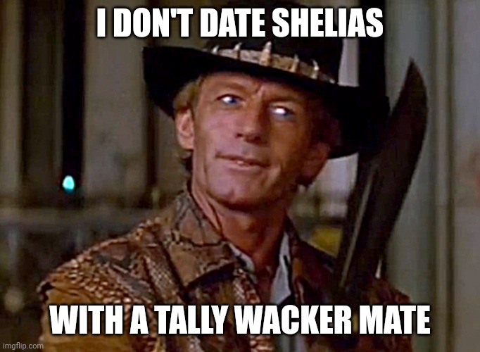 Not a shelia | I DON'T DATE SHELIAS; WITH A TALLY WACKER MATE | image tagged in crocodile dundee knife | made w/ Imgflip meme maker