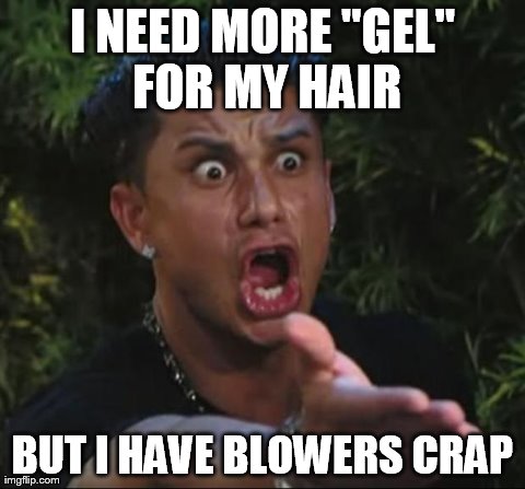 DJ Pauly D | I NEED MORE "GEL" FOR MY HAIR BUT I HAVE BLOWERS CRAP | image tagged in memes,dj pauly d | made w/ Imgflip meme maker