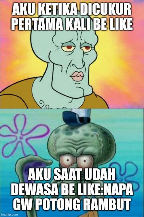 Squidward | AKU KETIKA DICUKUR PERTAMA KALI BE LIKE; AKU SAAT UDAH DEWASA BE LIKE:NAPA GW POTONG RAMBUT | image tagged in memes,squidward | made w/ Imgflip meme maker