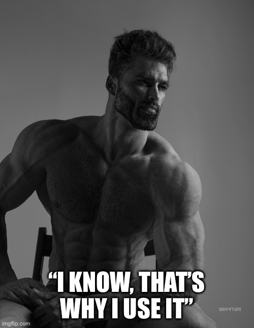 Giga Chad | “I KNOW, THAT’S WHY I USE IT” | image tagged in giga chad | made w/ Imgflip meme maker