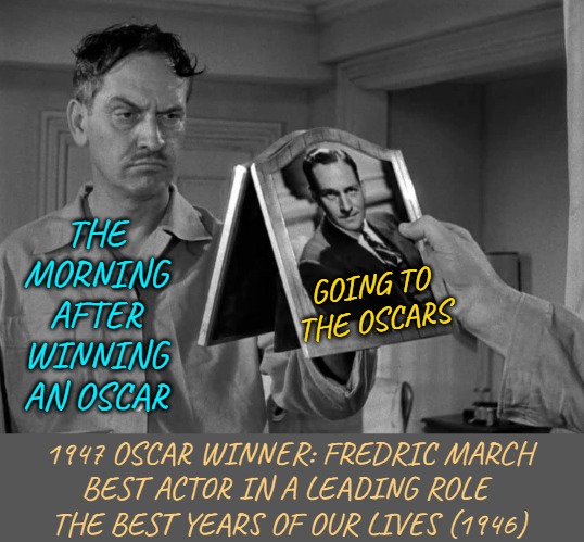 The Best Years of Our Lives (1946) with Fredric March; Airing 3.3.23 on TCM @ 5pm EST | THE MORNING AFTER WINNING AN OSCAR; GOING TO THE OSCARS; 1947 OSCAR WINNER: FREDRIC MARCH
BEST ACTOR IN A LEADING ROLE 
THE BEST YEARS OF OUR LIVES (1946) | image tagged in the morning after,classic movies,funny memes,actors,academy awards,oscars | made w/ Imgflip meme maker