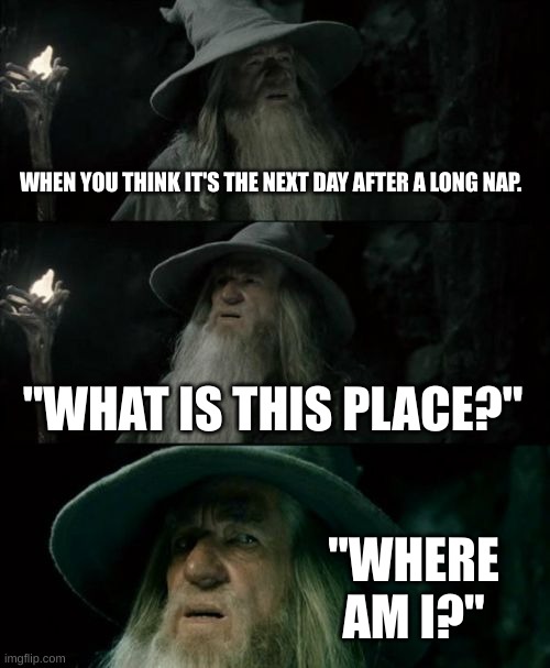 So confusing. | WHEN YOU THINK IT'S THE NEXT DAY AFTER A LONG NAP. "WHAT IS THIS PLACE?"; "WHERE AM I?" | image tagged in memes,confused gandalf | made w/ Imgflip meme maker