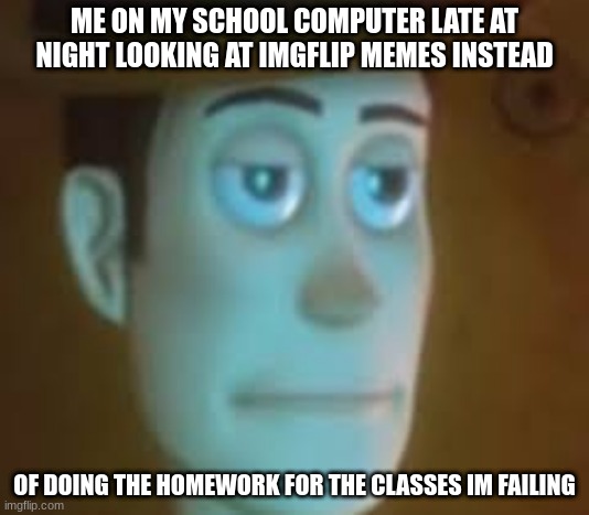 How did I get here | ME ON MY SCHOOL COMPUTER LATE AT NIGHT LOOKING AT IMGFLIP MEMES INSTEAD; OF DOING THE HOMEWORK FOR THE CLASSES IM FAILING | image tagged in smh | made w/ Imgflip meme maker