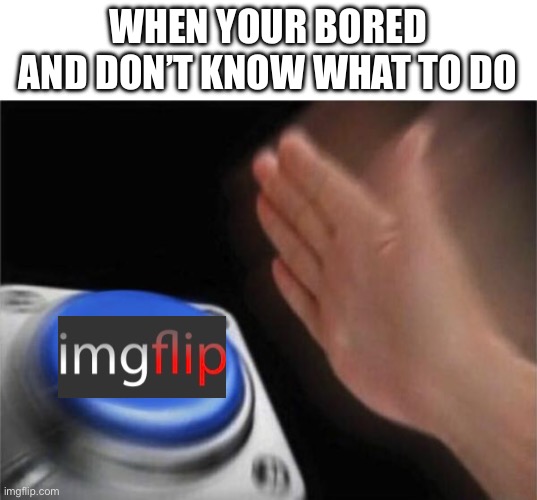 Blank Nut Button | WHEN YOUR BORED AND DON’T KNOW WHAT TO DO | image tagged in memes,blank nut button | made w/ Imgflip meme maker