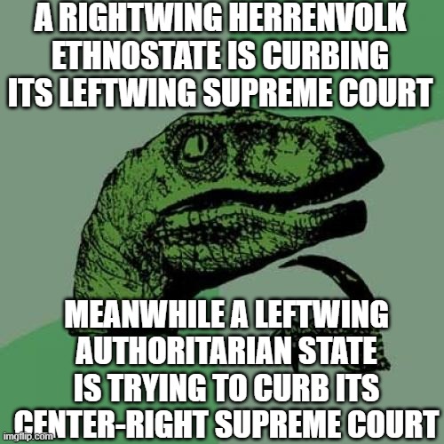 israel & usa | A RIGHTWING HERRENVOLK ETHNOSTATE IS CURBING ITS LEFTWING SUPREME COURT; MEANWHILE A LEFTWING AUTHORITARIAN STATE IS TRYING TO CURB ITS CENTER-RIGHT SUPREME COURT | image tagged in memes,philosoraptor | made w/ Imgflip meme maker