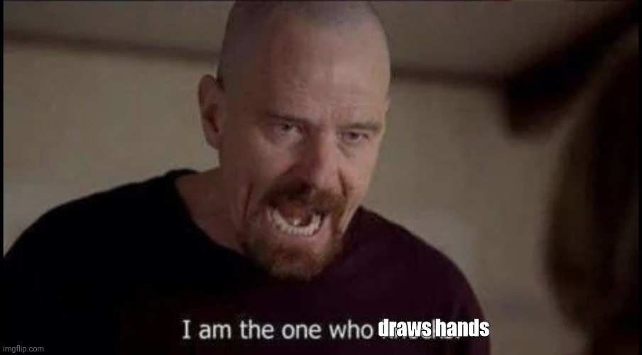 I am the one who knocks breaking bad | draws hands | image tagged in i am the one who knocks breaking bad | made w/ Imgflip meme maker