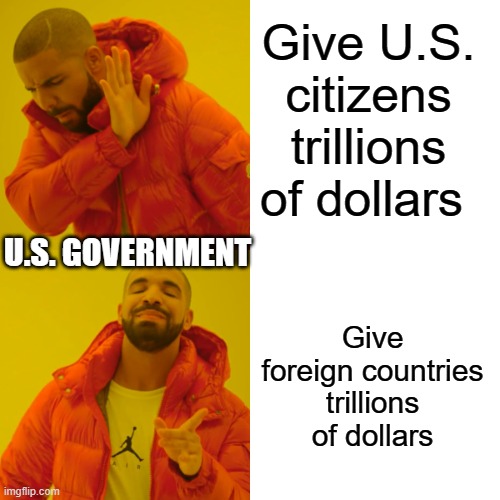 You better pay your bills, America, or else... | Give U.S. citizens trillions of dollars; U.S. GOVERNMENT; Give foreign countries trillions of dollars | image tagged in memes,drake hotline bling | made w/ Imgflip meme maker