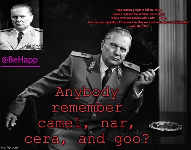 Behapp's Tito Temp | Anybody remember camel, nar, cera, and goo? | image tagged in behapp's tito temp | made w/ Imgflip meme maker