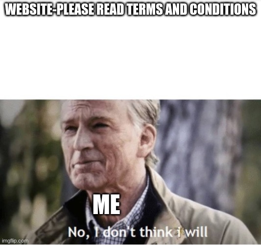 Be honest, who ACTUALLY reads the terms and conditions? | WEBSITE-PLEASE READ TERMS AND CONDITIONS; ME | image tagged in no i don't think i will | made w/ Imgflip meme maker