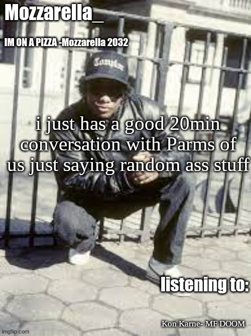 a good 20 mins | i just has a good 20min conversation with Parms of us just saying random ass stuff; Kon Karne- MF DOOM | image tagged in eazy-e | made w/ Imgflip meme maker