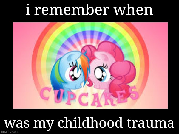 true OGs remember Cupcakes HD | i remember when; was my childhood trauma | image tagged in mlp,cupcakes,trauma | made w/ Imgflip meme maker