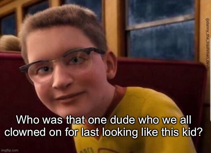 Annoying Polar Express Kid | Who was that one dude who we all clowned on for last looking like this kid? | image tagged in annoying polar express kid | made w/ Imgflip meme maker