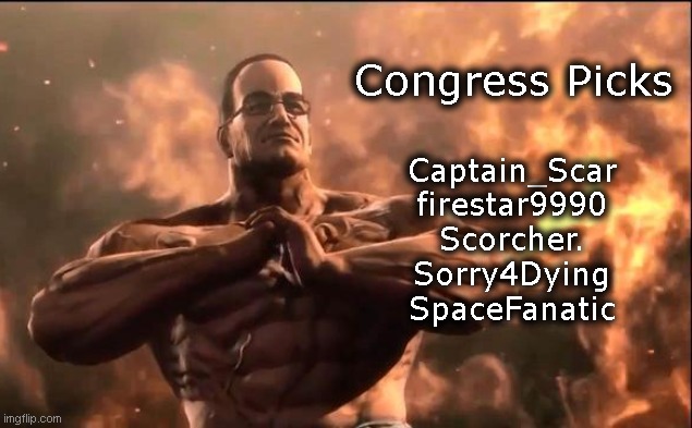 First 5 picks, the other 4 will be announced soon | Congress Picks; Captain_Scar
firestar9990
Scorcher.
Sorry4Dying
SpaceFanatic | made w/ Imgflip meme maker