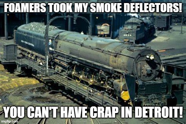 Even the railfans couldn't save them from scrap... | FOAMERS TOOK MY SMOKE DEFLECTORS! YOU CAN'T HAVE CRAP IN DETROIT! | image tagged in niagara without smoke deflectors,niagara,train,railfan,4-8-4,nyc | made w/ Imgflip meme maker