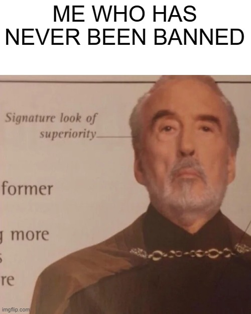 Signature Look of superiority | ME WHO HAS NEVER BEEN BANNED | image tagged in signature look of superiority | made w/ Imgflip meme maker