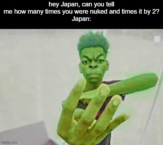 Beast Boy Holding Up 4 Fingers | hey Japan, can you tell me how many times you were nuked and times it by 2?
Japan: | image tagged in beast boy holding up 4 fingers | made w/ Imgflip meme maker