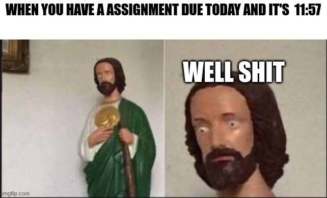 Wide eyed jesus | WHEN YOU HAVE A ASSIGNMENT DUE TODAY AND IT'S  11:57; WELL SHIT | image tagged in wide eyed jesus,school sucks,english teachers | made w/ Imgflip meme maker