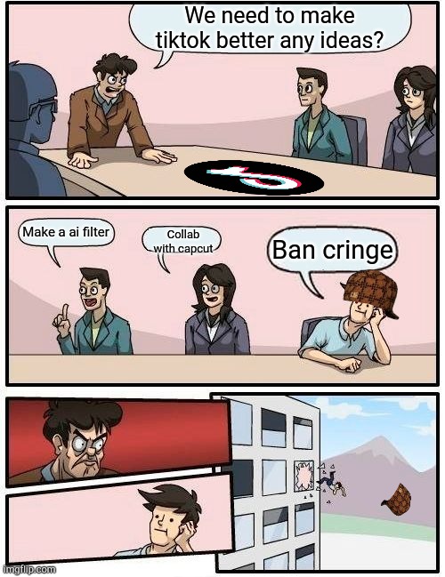 Boardroom Meeting Suggestion | We need to make tiktok better any ideas? Make a ai filter; Collab with capcut; Ban cringe | image tagged in memes,boardroom meeting suggestion | made w/ Imgflip meme maker