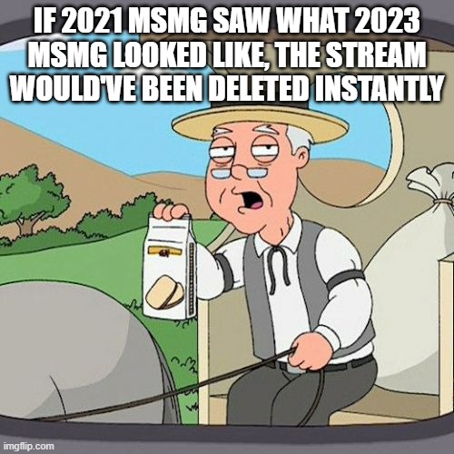 Pepperidge Farm Remembers | IF 2021 MSMG SAW WHAT 2023 MSMG LOOKED LIKE, THE STREAM WOULD'VE BEEN DELETED INSTANTLY | image tagged in memes,pepperidge farm remembers | made w/ Imgflip meme maker