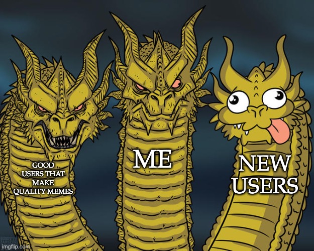 Why, new users WHY honestly idk i just got the idea lol | ME; NEW USERS; GOOD USERS THAT MAKE QUALITY MEMES | image tagged in three-headed dragon | made w/ Imgflip meme maker