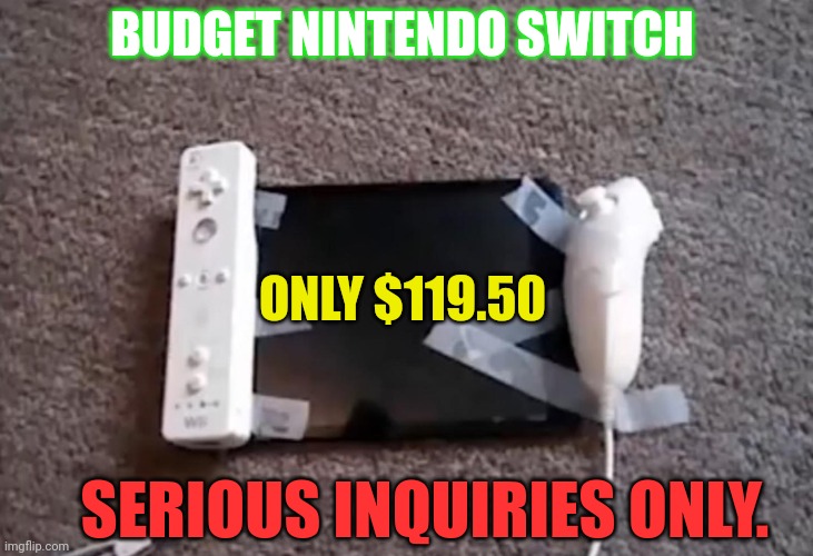But why? Why would you do that? | BUDGET NINTENDO SWITCH; ONLY $119.50; SERIOUS INQUIRIES ONLY. | image tagged in budget,nintendo switch,stop it get some help,no,this is not okie dokie | made w/ Imgflip meme maker