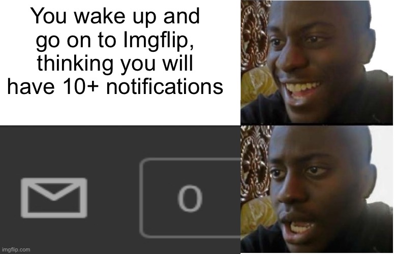 Idk should be relatable to others I love receiving notifications! | You wake up and go on to Imgflip, thinking you will have 10+ notifications | image tagged in notifications,why are you reading the tags,stop reading the tags,please stop,you have been eternally cursed for reading the tags | made w/ Imgflip meme maker
