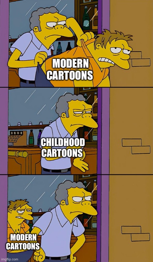 Cartoons are way better back then | MODERN CARTOONS; CHILDHOOD CARTOONS; MODERN CARTOONS | image tagged in moe throws barney | made w/ Imgflip meme maker